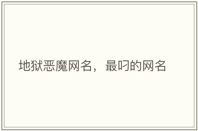 地獄惡魔網(wǎng)名，最叼的網(wǎng)名