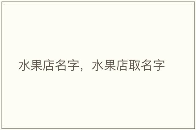水果店名字，水果店取名字