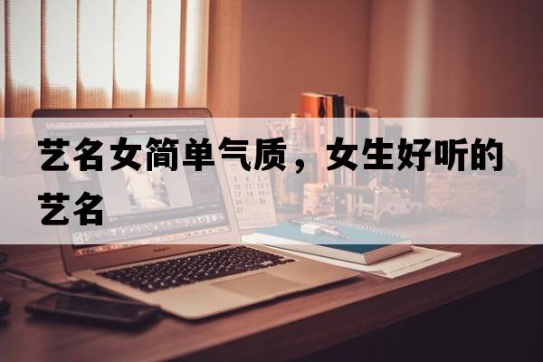 藝名女簡(jiǎn)單氣質(zhì)，女生好聽(tīng)的藝名