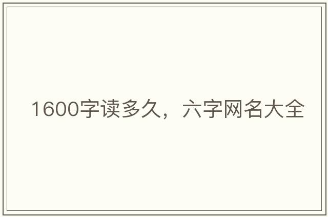 1600字讀多久，六字網(wǎng)名大全