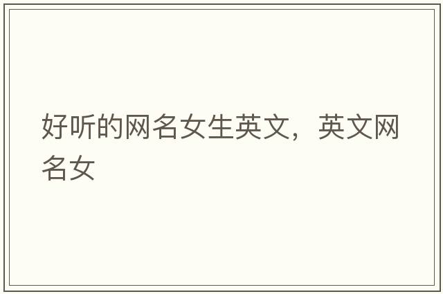 好聽(tīng)的網(wǎng)名女生英文，英文網(wǎng)名女