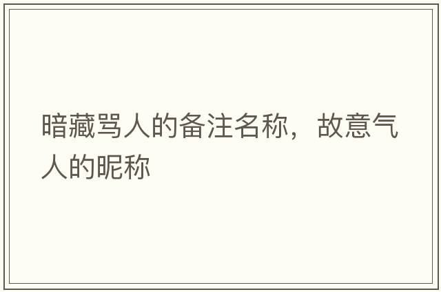 暗藏罵人的備注名稱(chēng)，故意氣人的昵稱(chēng)
