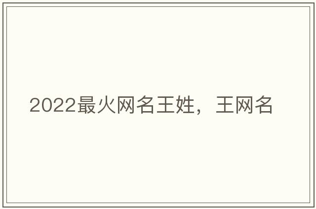 2022最火網(wǎng)名王姓，王網(wǎng)名
