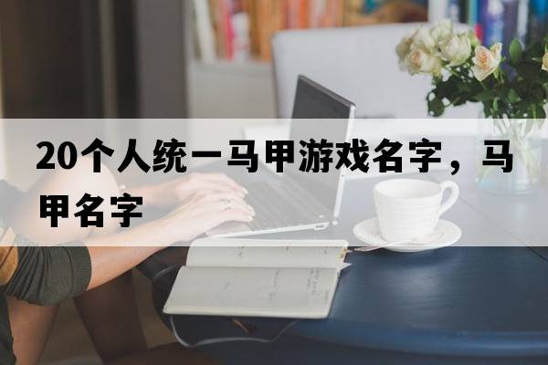 20個(gè)人統一馬甲游戲名字，馬甲名字