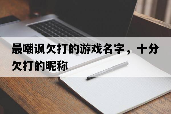 最嘲諷欠打的游戲名字，十分欠打的昵稱(chēng)