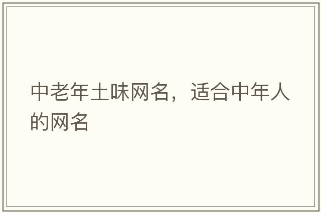 中老年土味網(wǎng)名，適合中年人的網(wǎng)名