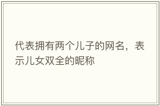 代表?yè)碛袃蓚€(gè)兒子的網(wǎng)名，表示兒女雙全的昵稱(chēng)
