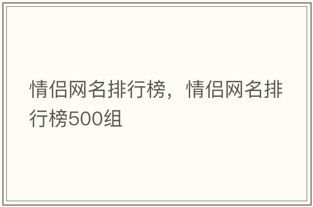 情侶網(wǎng)名排行榜，情侶網(wǎng)名排行榜500組