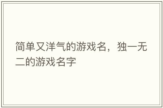 簡(jiǎn)單又洋氣的游戲名，獨一無(wú)二的游戲名字
