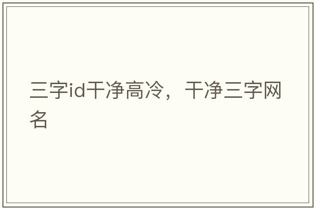 三字id干凈高冷，干凈三字網(wǎng)名