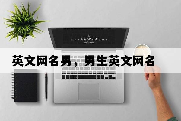英文網(wǎng)名男，男生英文網(wǎng)名