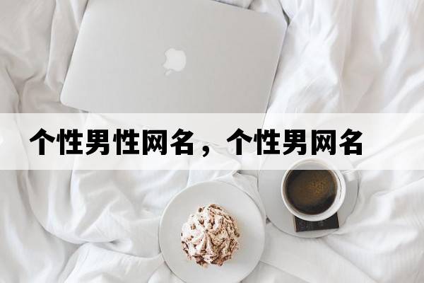 個(gè)性男性網(wǎng)名，個(gè)性男網(wǎng)名