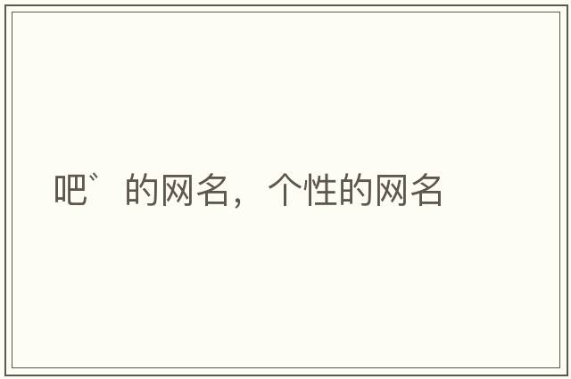 吧゛的網(wǎng)名，個(gè)性的網(wǎng)名