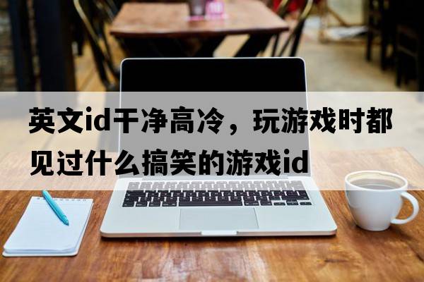 英文id干凈高冷，玩游戲時(shí)都見(jiàn)過(guò)什么搞笑的游戲ID