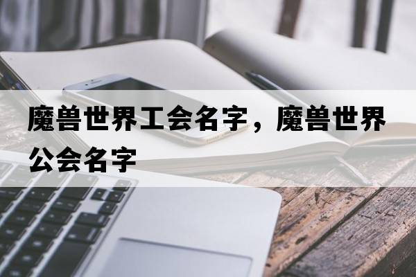 魔獸世界工會(huì )名字，魔獸世界公會(huì )名字