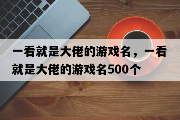 一看就是大佬的游戲名，一看就是大佬的游戲名500個(gè)