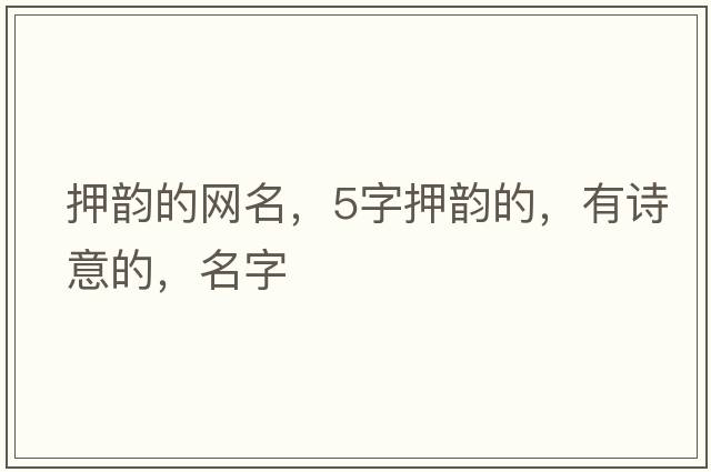 押韻的網(wǎng)名，5字押韻的，有詩(shī)意的，名字