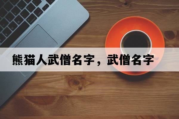 熊貓人武僧名字，武僧名字