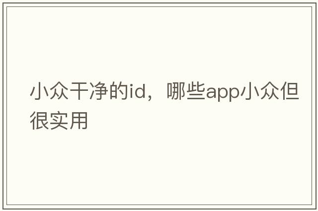 小眾干凈的id，哪些APP小眾但很實(shí)用