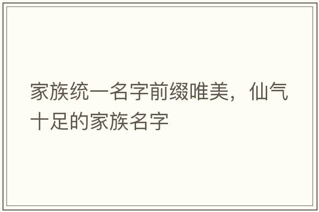 家族統一名字前綴唯美，仙氣十足的家族名字