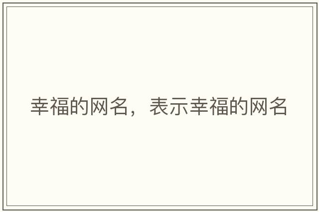 幸福的網(wǎng)名，表示幸福的網(wǎng)名