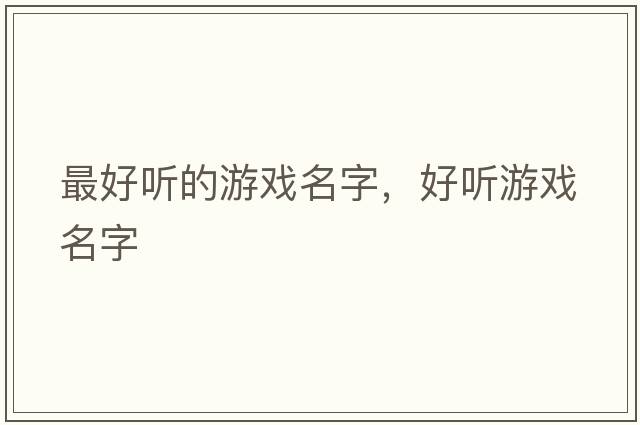 最好聽(tīng)的游戲名字，好聽(tīng)游戲名字