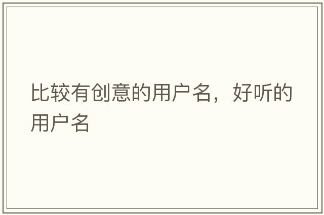 比較有創(chuàng  )意的用戶(hù)名，好聽(tīng)的用戶(hù)名