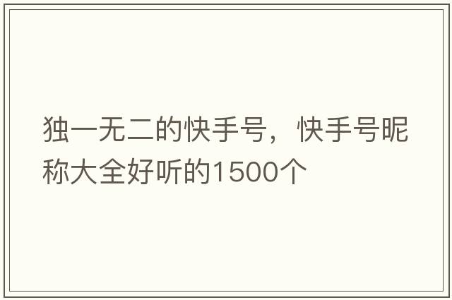 獨一無(wú)二的快手號，快手號昵稱(chēng)大全好聽(tīng)的1500個(gè)