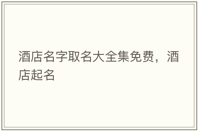 酒店名字取名大全集免費，酒店起名