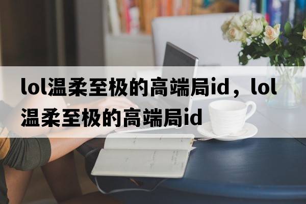 lol溫柔至極的高端局id，LOL溫柔至極的高端局ID
