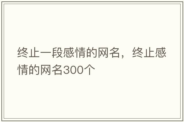 終止一段感情的網(wǎng)名，終止感情的網(wǎng)名300個(gè)