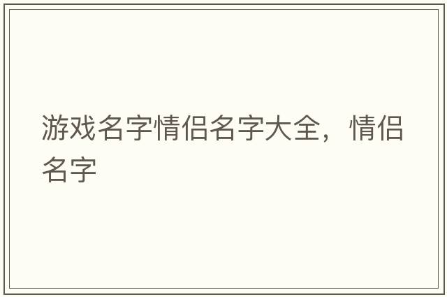 游戲名字情侶名字大全，情侶名字
