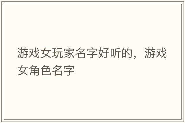 游戲女玩家名字好聽(tīng)的，游戲女角色名字