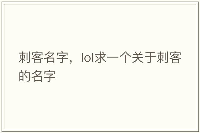 刺客名字，lol求一個(gè)關(guān)于刺客的名字