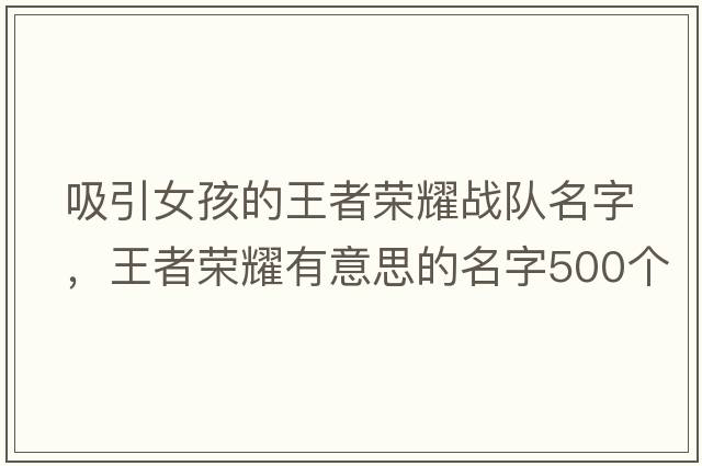 吸引女孩的王者榮耀戰隊名字，王者榮耀有意思的名字500個(gè)