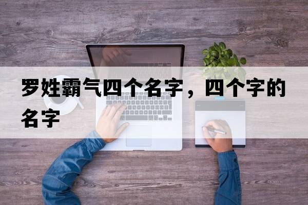 羅姓霸氣四個(gè)名字，四個(gè)字的名字