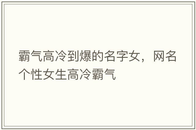 霸氣高冷到爆的名字女，網(wǎng)名個(gè)性女生高冷霸氣