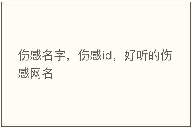 傷感名字，傷感id，好聽(tīng)的傷感網(wǎng)名