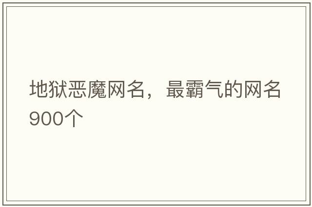 地獄惡魔網(wǎng)名，最霸氣的網(wǎng)名900個(gè)