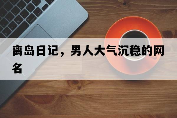 離島日記，男人大氣沉穩的網(wǎng)名