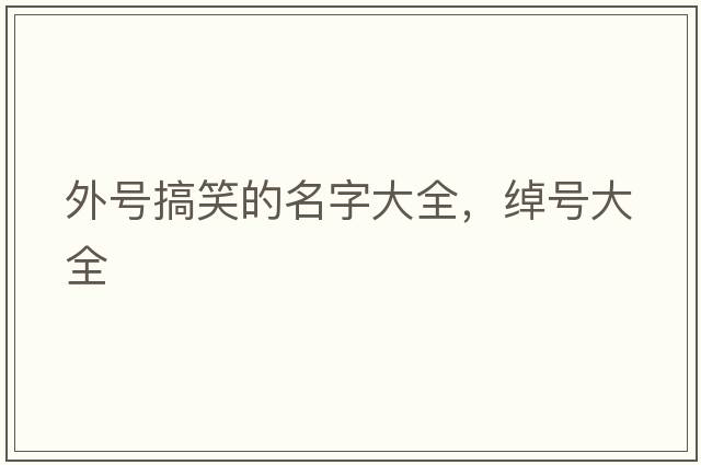 外號搞笑的名字大全，綽號大全