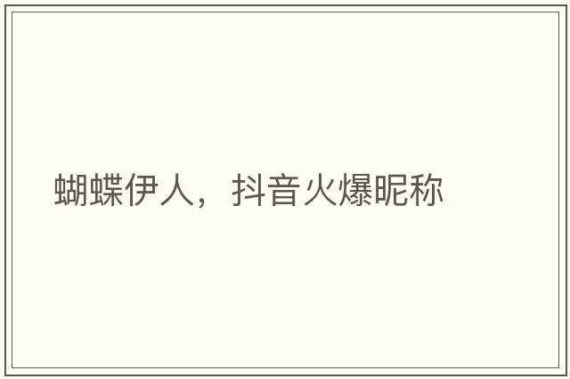 蝴蝶伊人，抖音火爆昵稱(chēng)