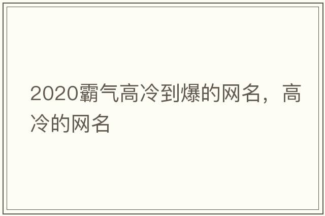 2020霸氣高冷到爆的網(wǎng)名，高冷的網(wǎng)名