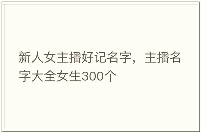 新人女主播好記名字，主播名字大全女生300個(gè)