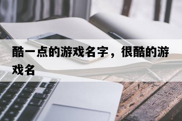酷一點(diǎn)的游戲名字，很酷的游戲名