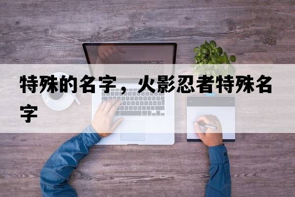 特殊的名字，火影忍者特殊名字