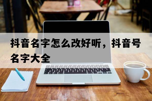 抖音名字怎么改好聽(tīng)，抖音號名字大全