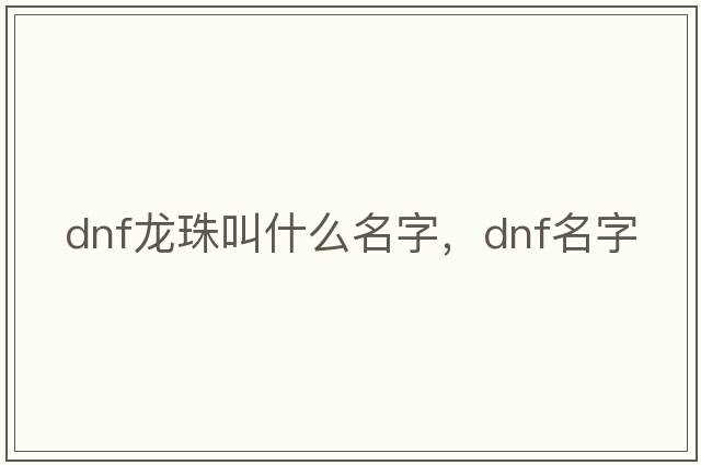 dnf龍珠叫什么名字，dnf名字