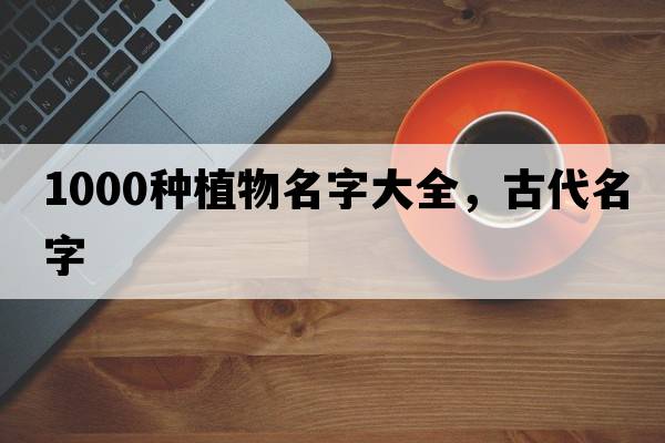 1000種植物名字大全，古代名字