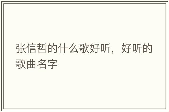 張信哲的什么歌好聽(tīng)，好聽(tīng)的歌曲名字